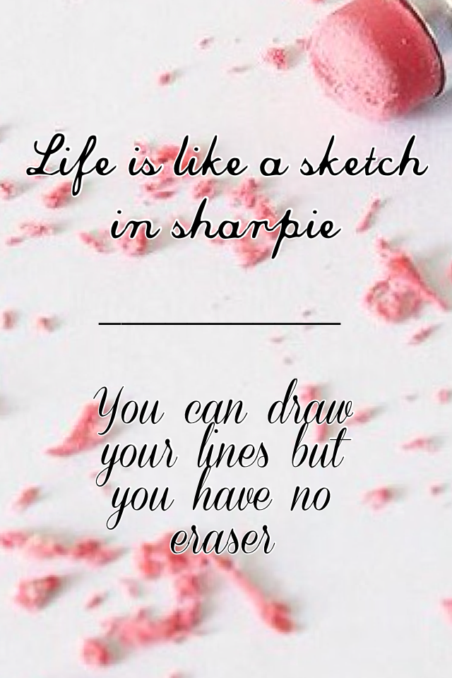 Life is like a sketch in sharpie
