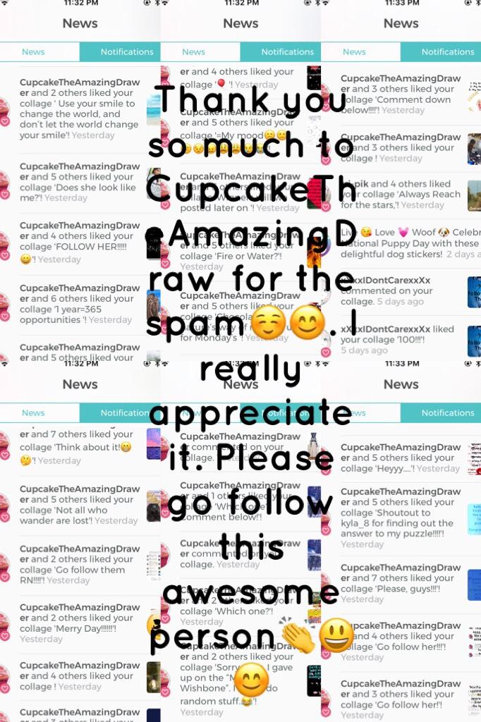 Thank you so much to CupcakeTheAmazingDraw for the spam☺️😊. I really appreciate it. Please go follow this awesome person👏😃😊