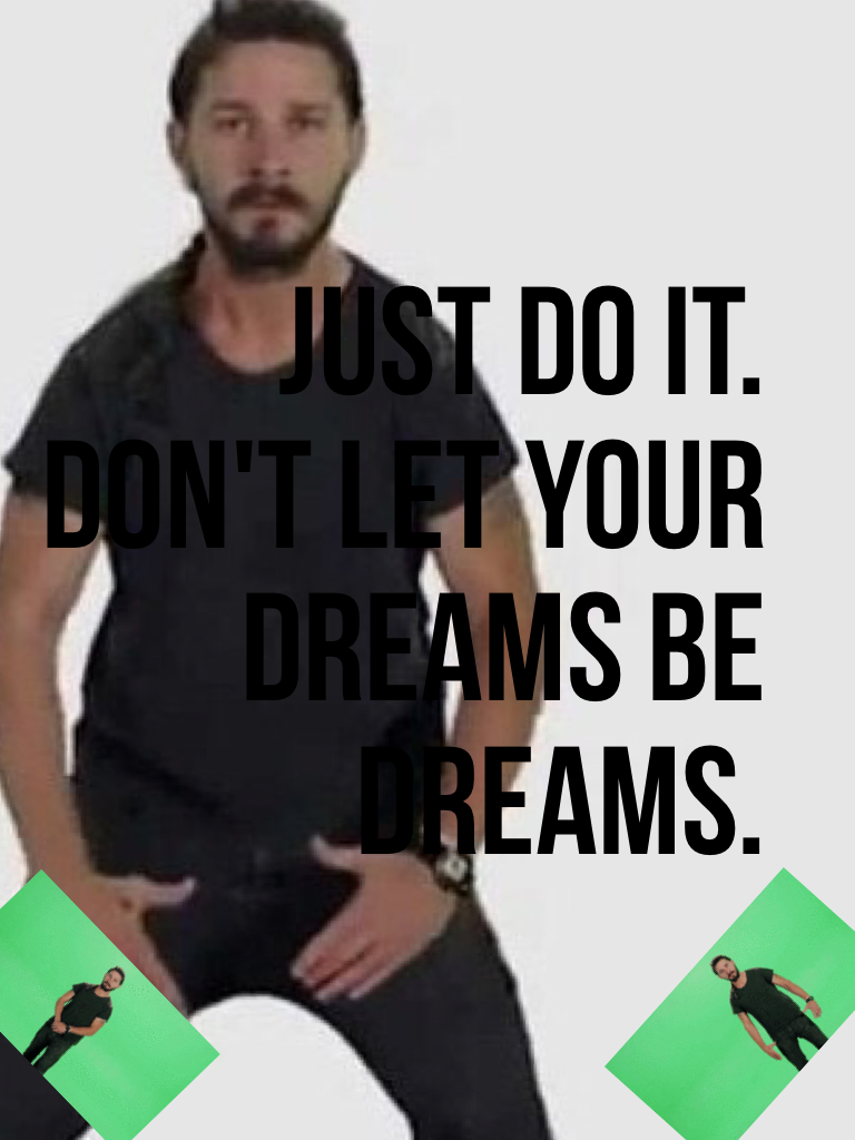 JUST DO IT. DON'T LET YOUR DREAMS BE DREAMS.