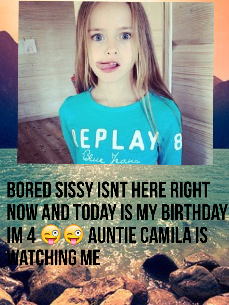 bored sissy isnt here right now and today is my birthday im 4 😜😜 auntie camila is watching me-Stacy