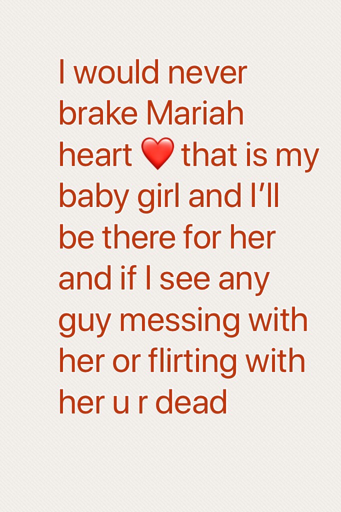 I would never brake Mariah heart ❤️ that is my baby girl and I’ll be there for her and if I see any guy messing with her or flirting with her u r dead