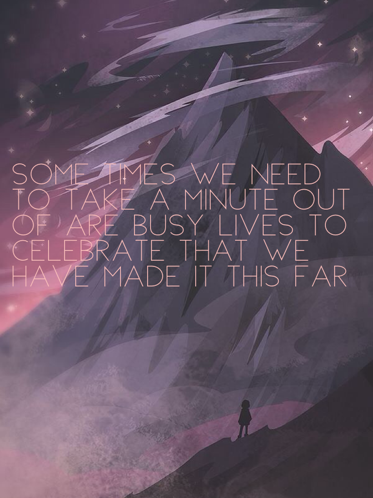 Some times we need to take a minute out of are busy lives to celebrate that we have made it this far