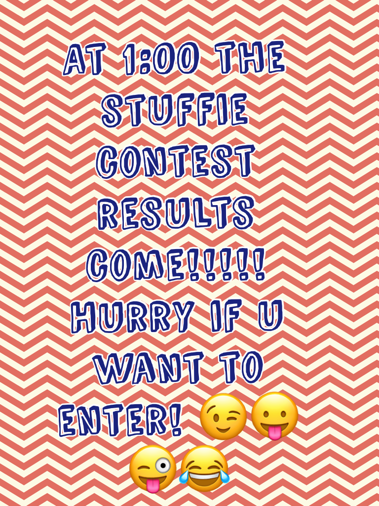 At 1:00 the stuffie contest results come!!!!! Hurry if u want to enter! 😉😛😜😂