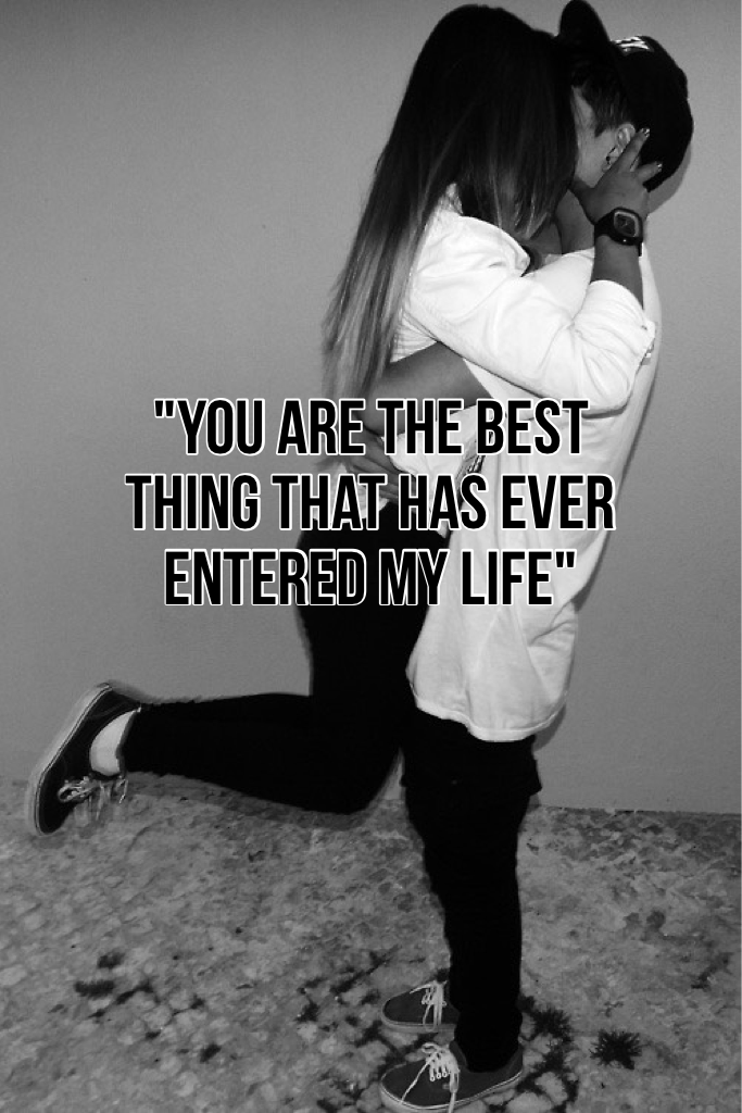 "You are the best thing that has ever entered my life"