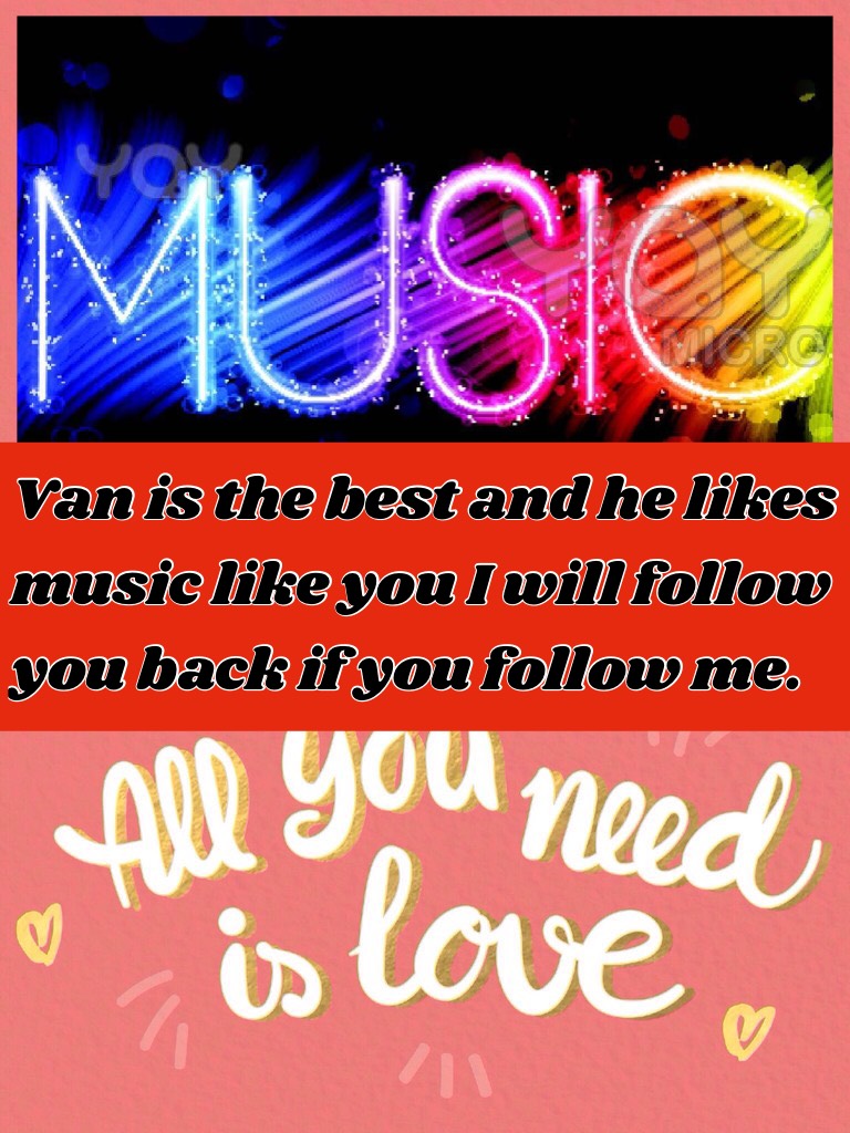 Van is the best and he likes music like you I will follow you back if you follow me.