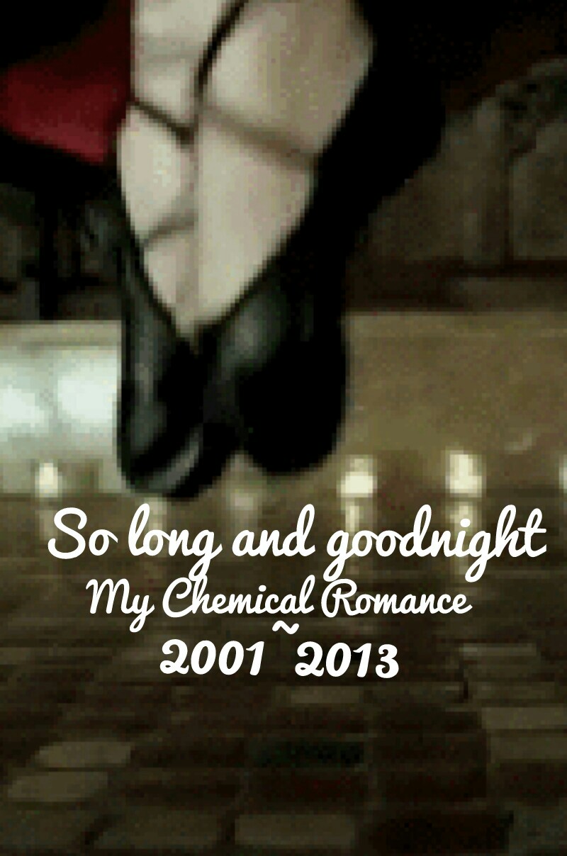 So Long And Goodnight~Helena
RIP My Chemical Romance
March The Black Parade Proud
2001~2013