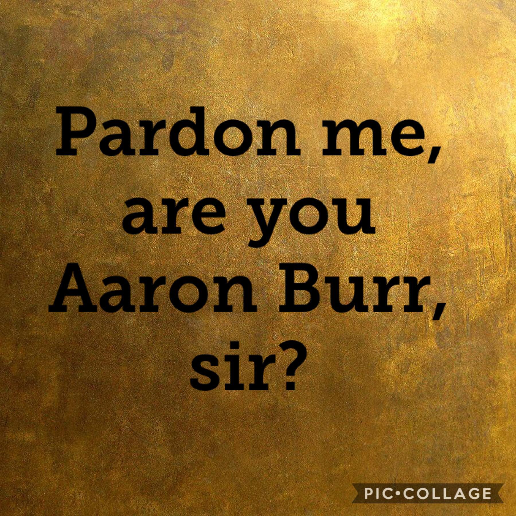 Reference to the song, "Aaron Burr, Sir”