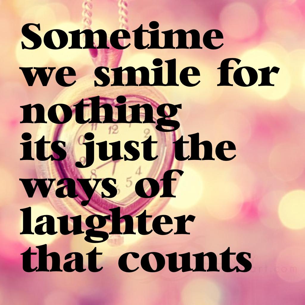 Sometime  we smile for nothing
it's just the ways of laughter that counts