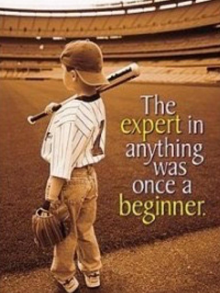 The expert in everything was once a beginner 