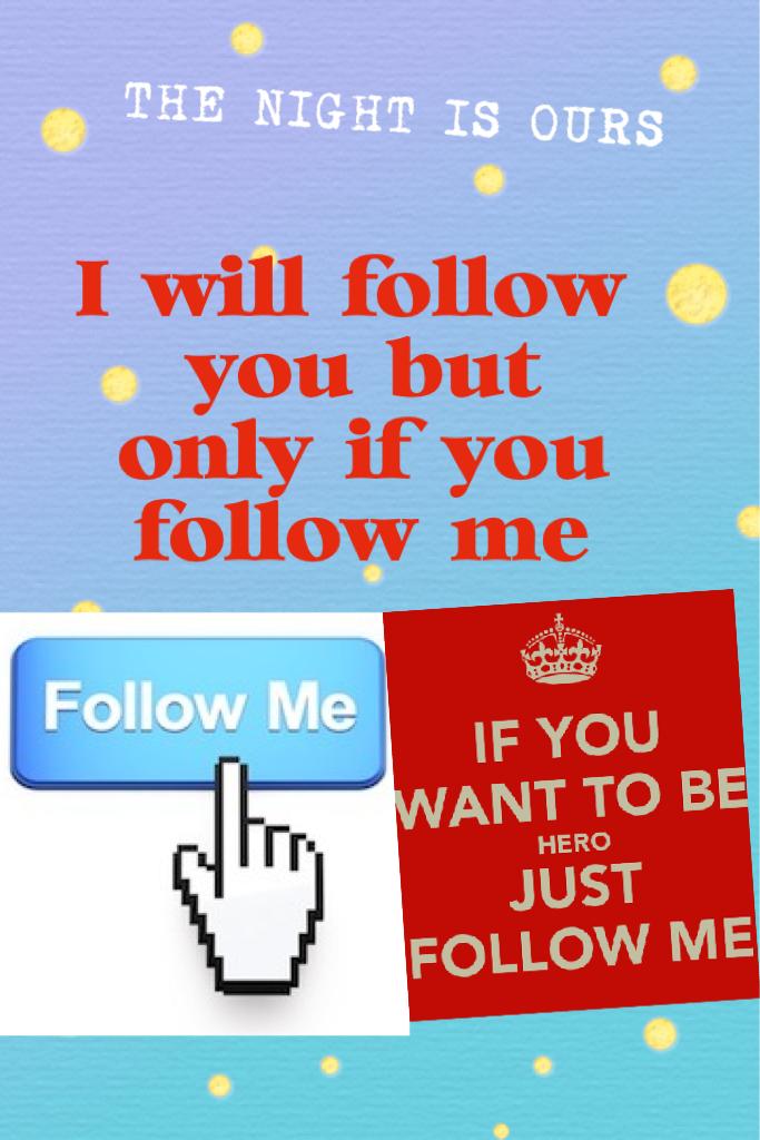 I will follow you but only if you follow me 