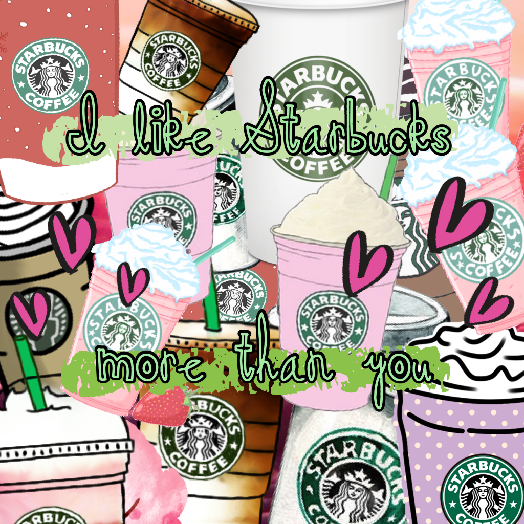 I like Starbucks more than you 😏 lol 😂😂 