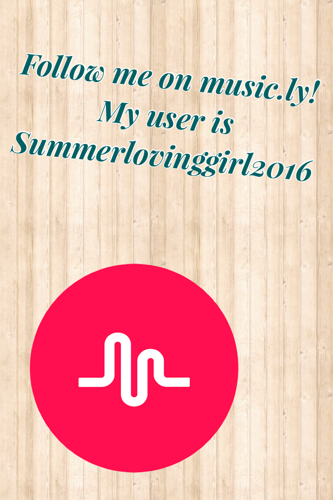 Follow me on music.ly! My user is
Summerlovinggirl2016
