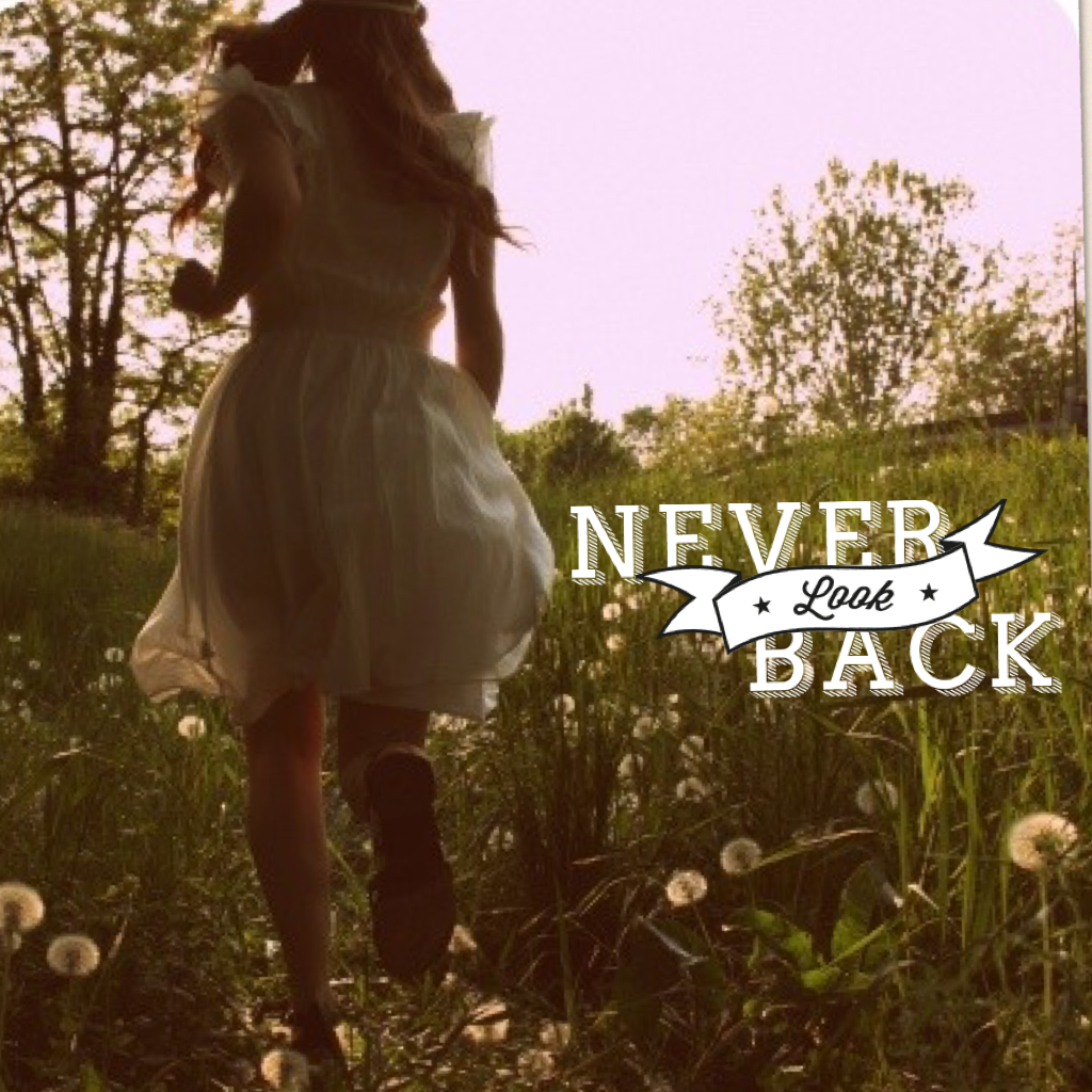 Never look back. The past is in the past. 