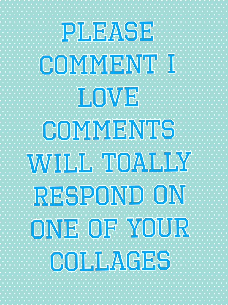 PLEASE COMMENT I LOVE COMMENTS WILL TOALLY RESPOND ON ONE OF YOUR COLLAGES