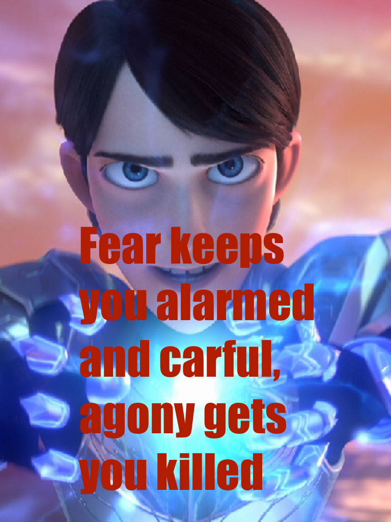 Fear keeps you alarmed and carful, agony gets you killed