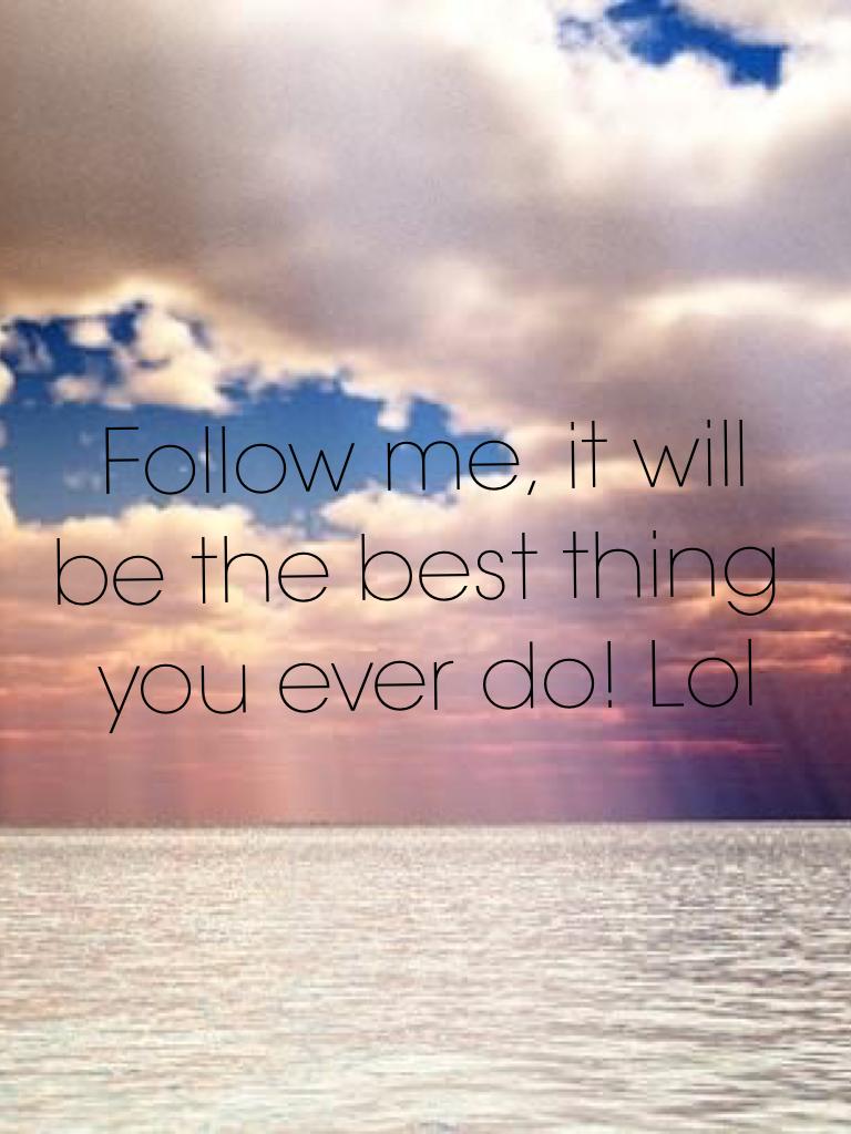 Follow me, it will be the best thing you ever do! Lol #pleasefollowme