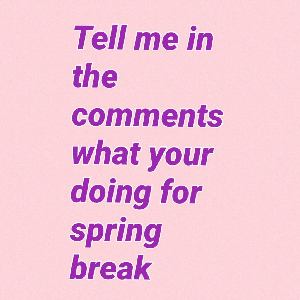 Tell me in the comments what your doing for spring break