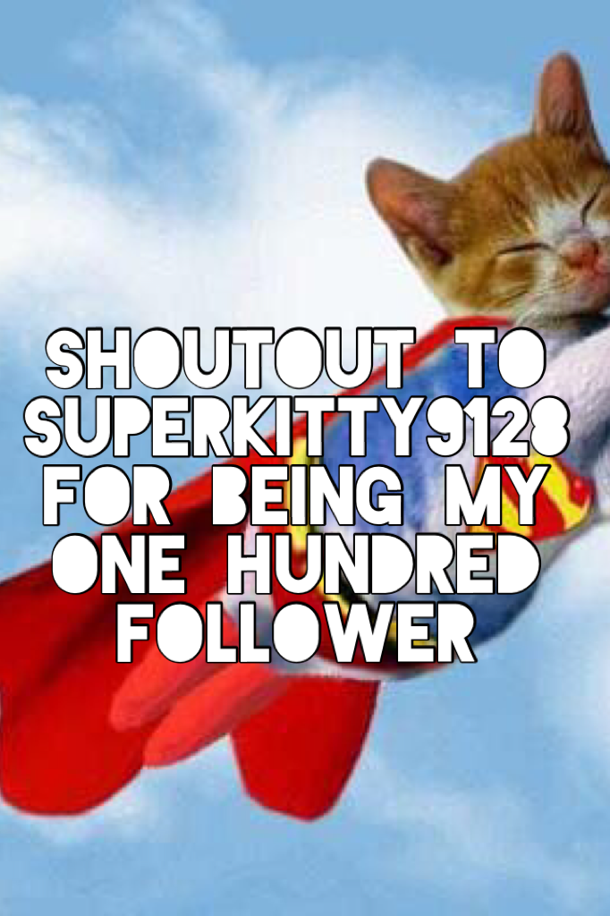 Shoutout to Superkitty9128
For being my one hundred follower. Thanks 😊
