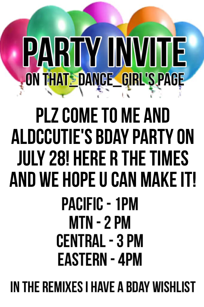 Plz come to me and aldccutie's bday party on july 28! here r the times and we hope u can make it!