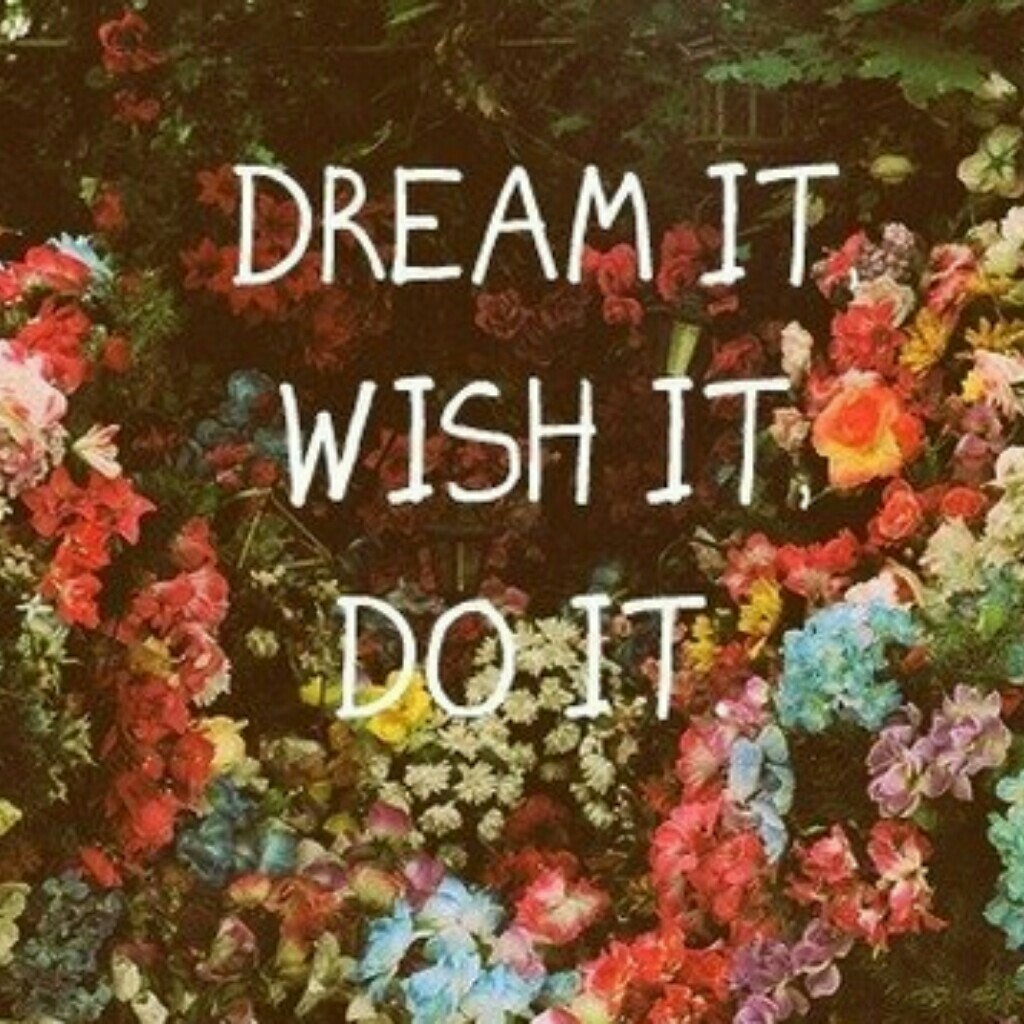 Dream it wish it do it 😉