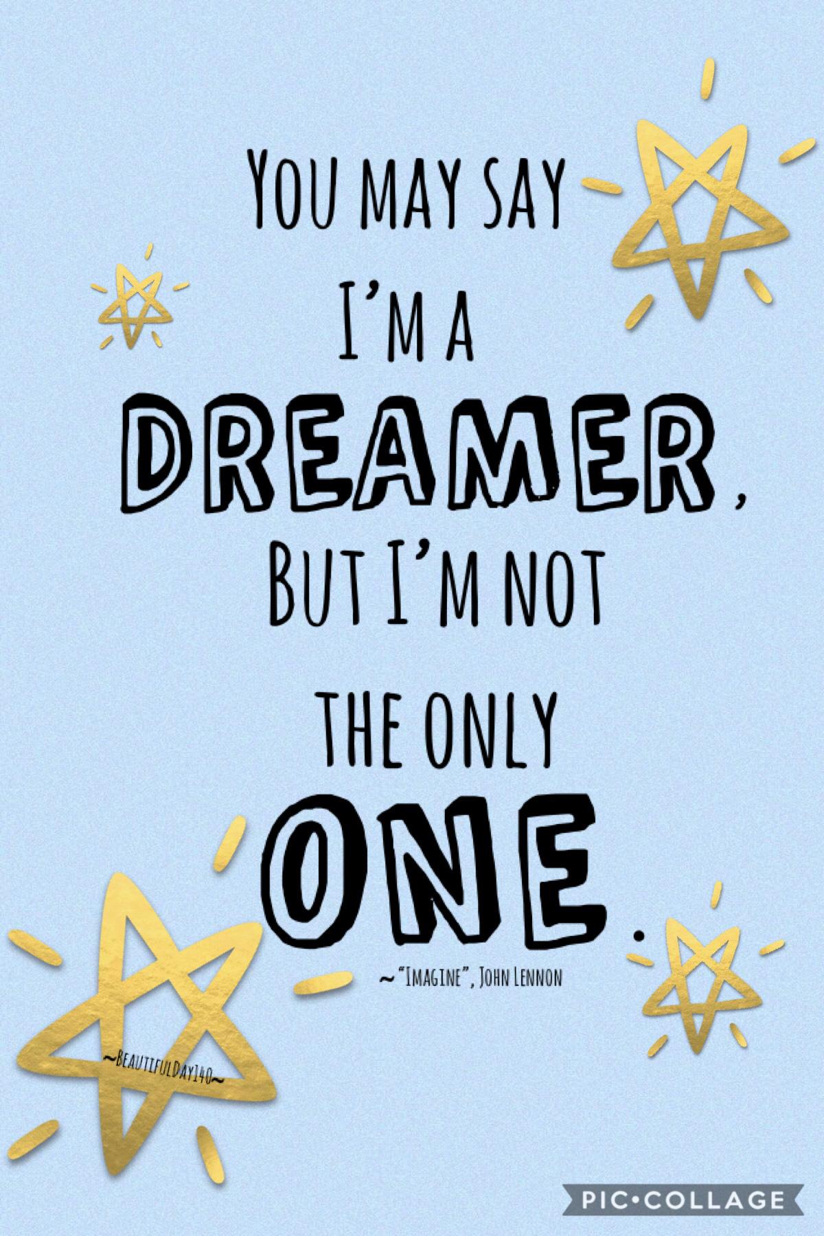 6/24/18
Hey guys!! Happy summer!🎉 I hope you guys enjoy this quote from a song called “Imagine” by an incredibly talented musician named John Lennon. I think this quote is very inspiring bc we ALL have dreams☺️ Have a great day!❤️