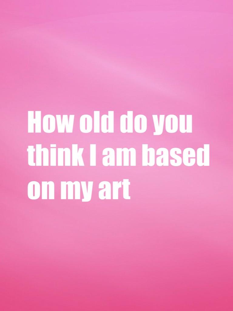 How old do you think I am based on my art 