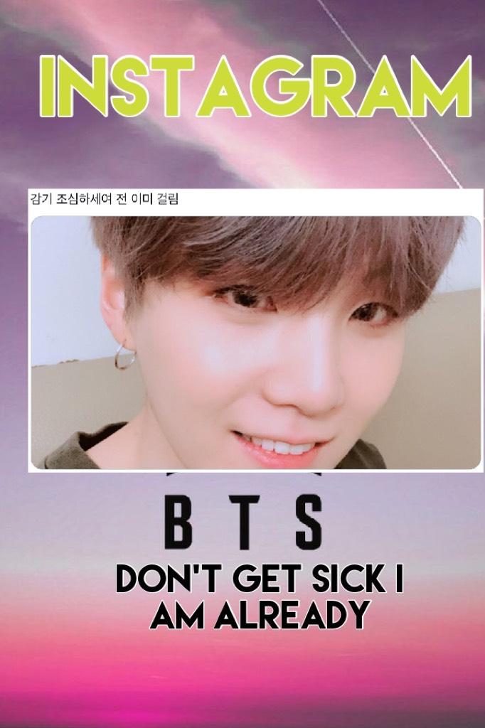 Guys don’t get sick I am already by suga on instagram 