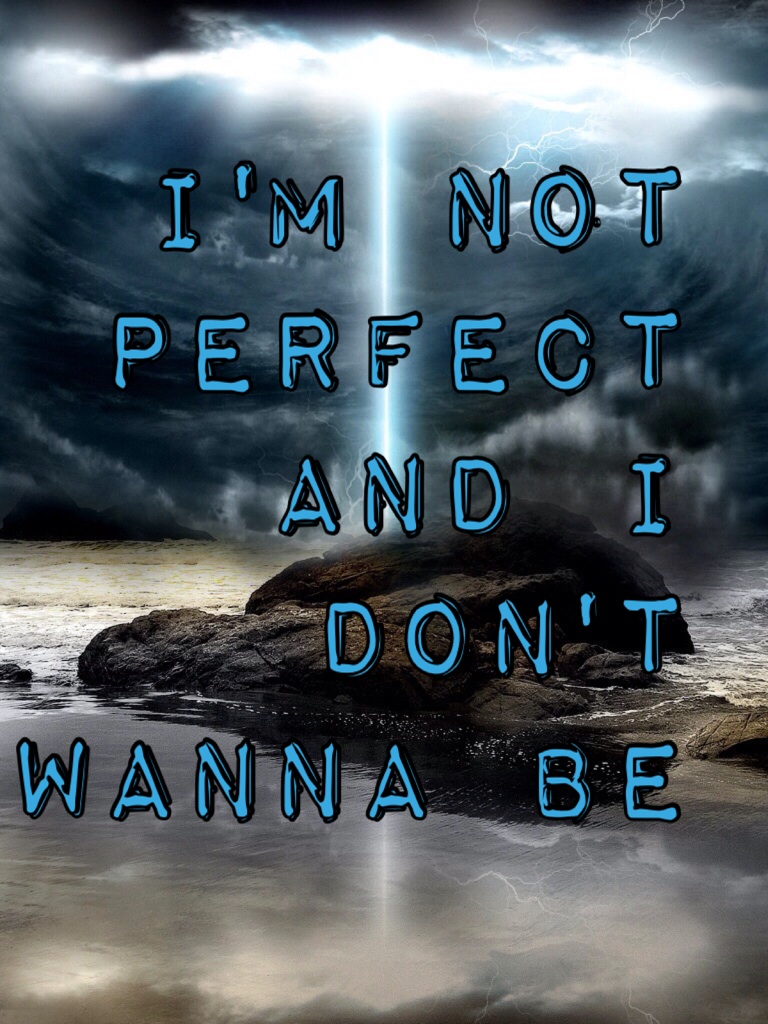 I'm not perfect and I don't wanna be