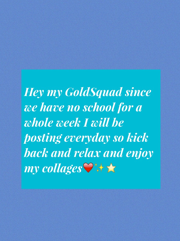 Hey my GoldSquad since we have no school for a whole week I will be posting everyday so kick back and relax and enjoy my collages❤️✨⭐️