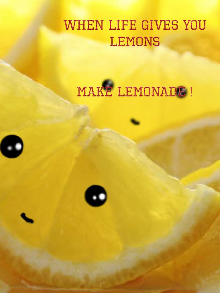 When life gives you lemons


Make lemonade ! 