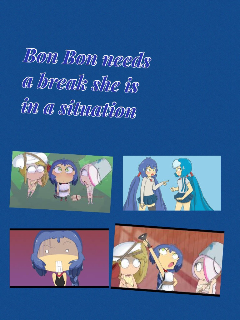 Bon Bon needs a break she is in a situation 