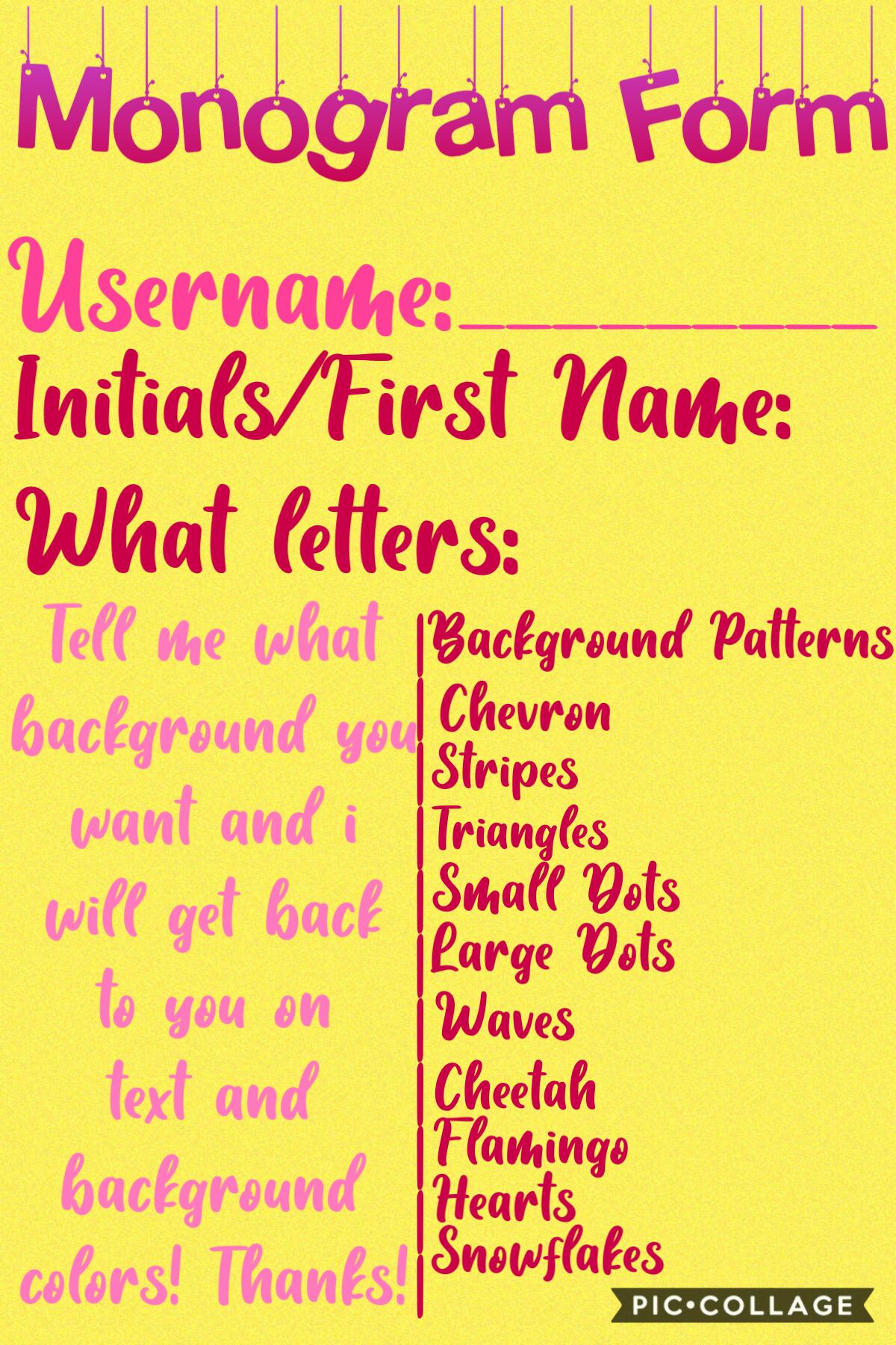Requests for monograms! Please fill out the form. Pick your background and i will then get back to you on what colors are available in my monogram app without paying! Thanks for your support! Love you all. 