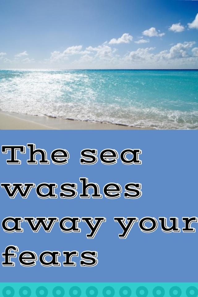 The sea washes away your fears