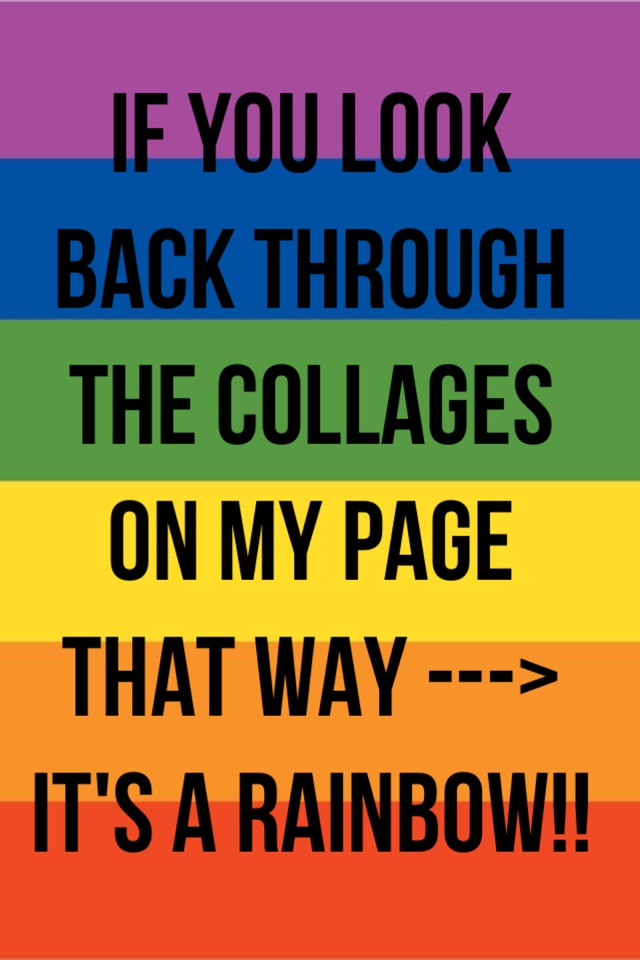 If you look back through the collages on my page that way --->
It's a rainbow!!