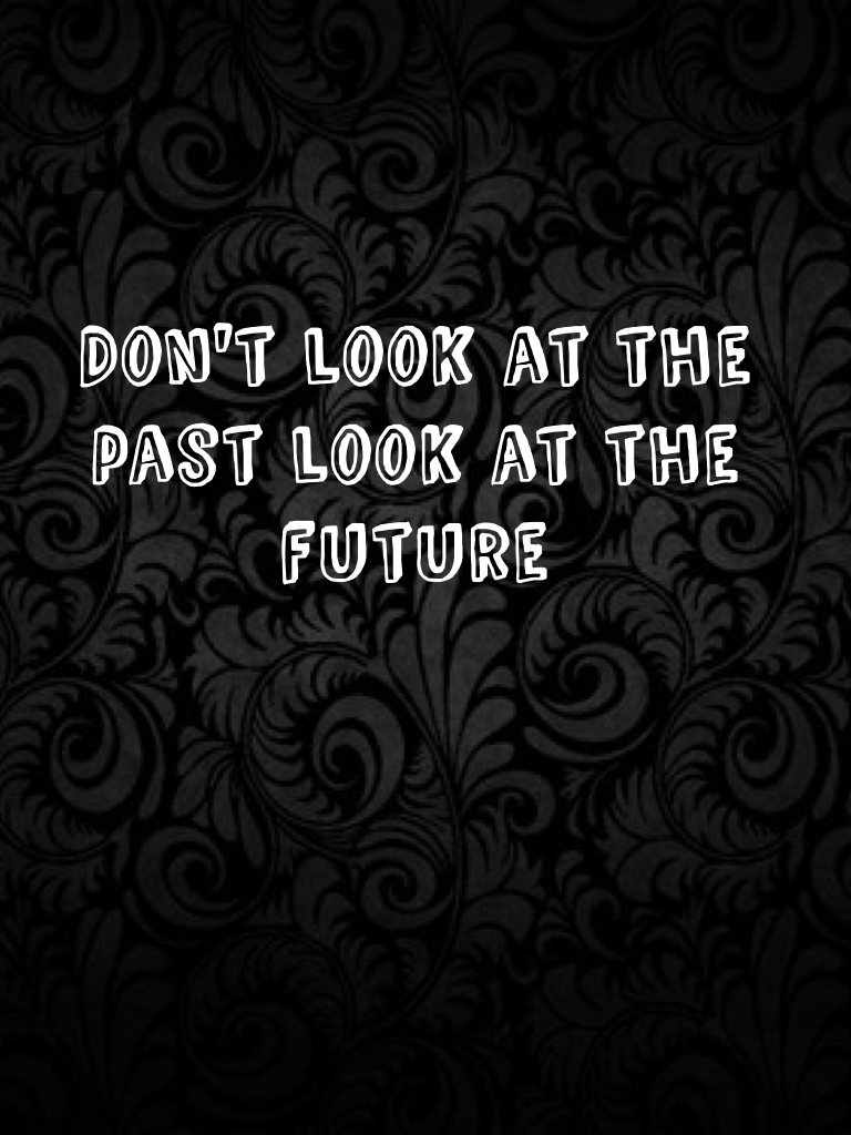 Don't look at the past look at the future