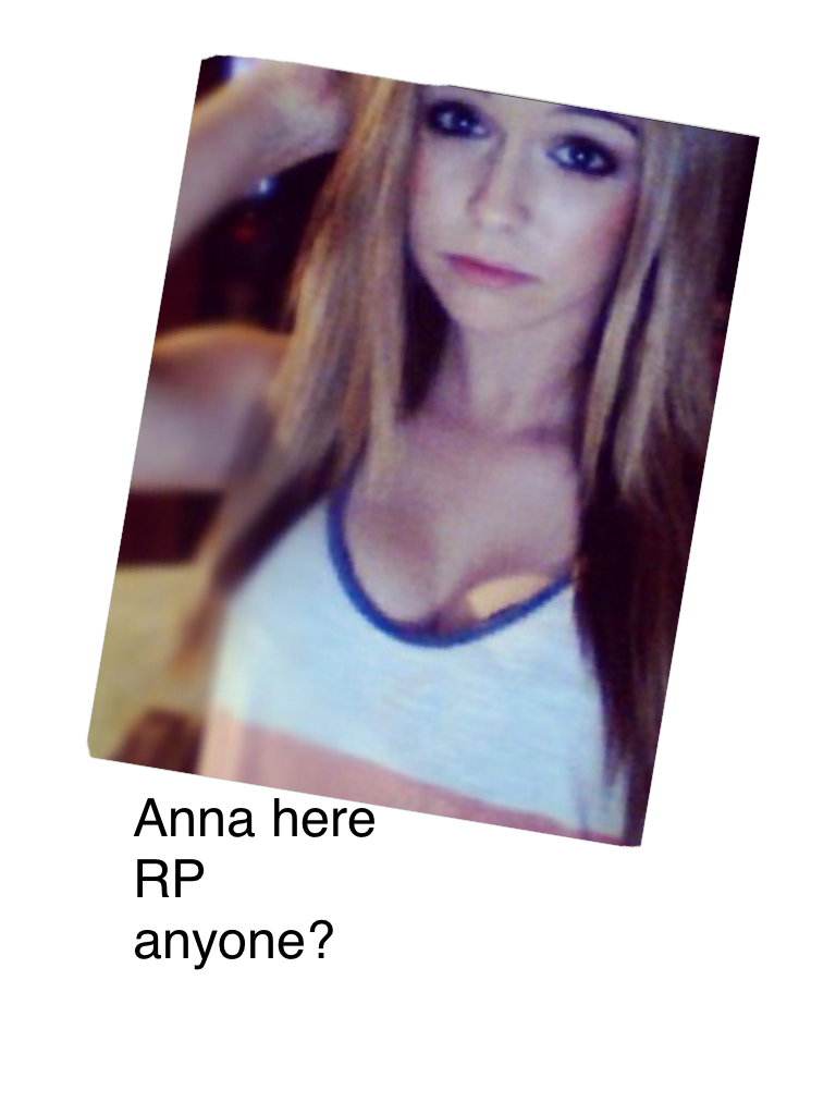 Anna here  RP anyone?
