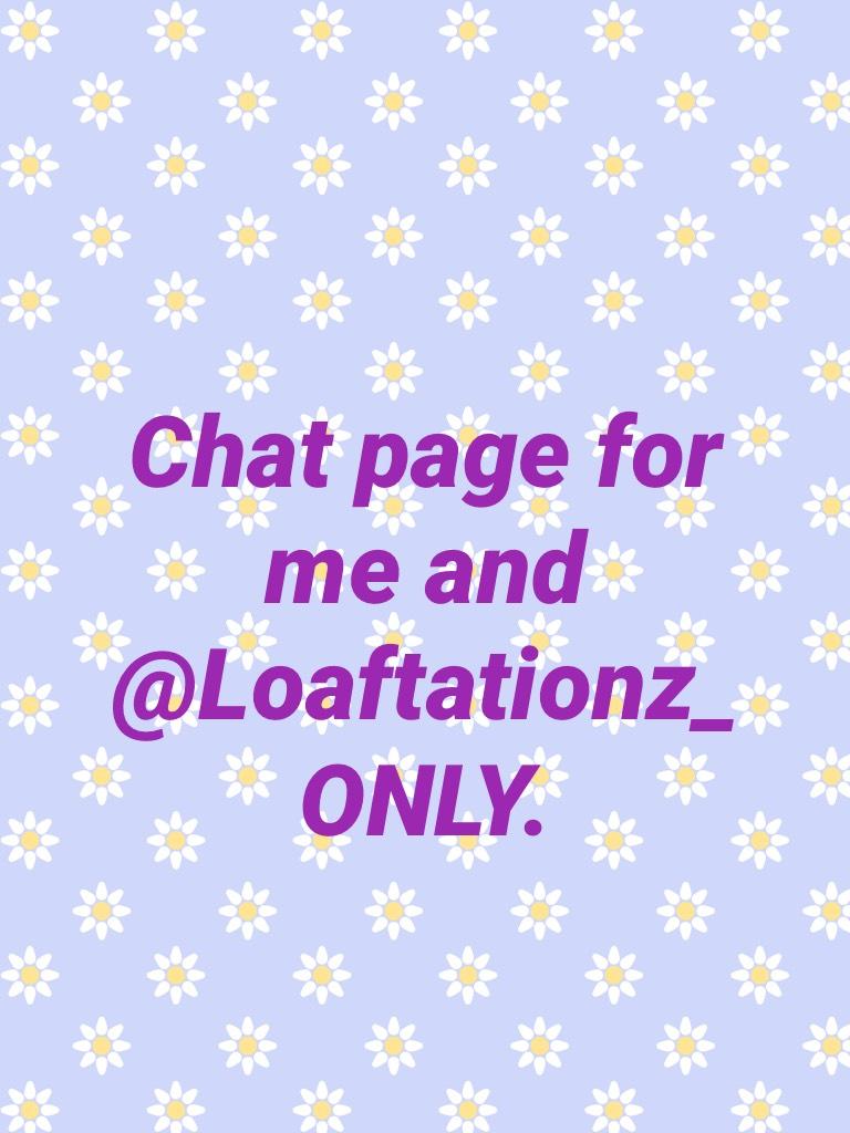 Chat page for me and @Loaftationz_ ONLY.