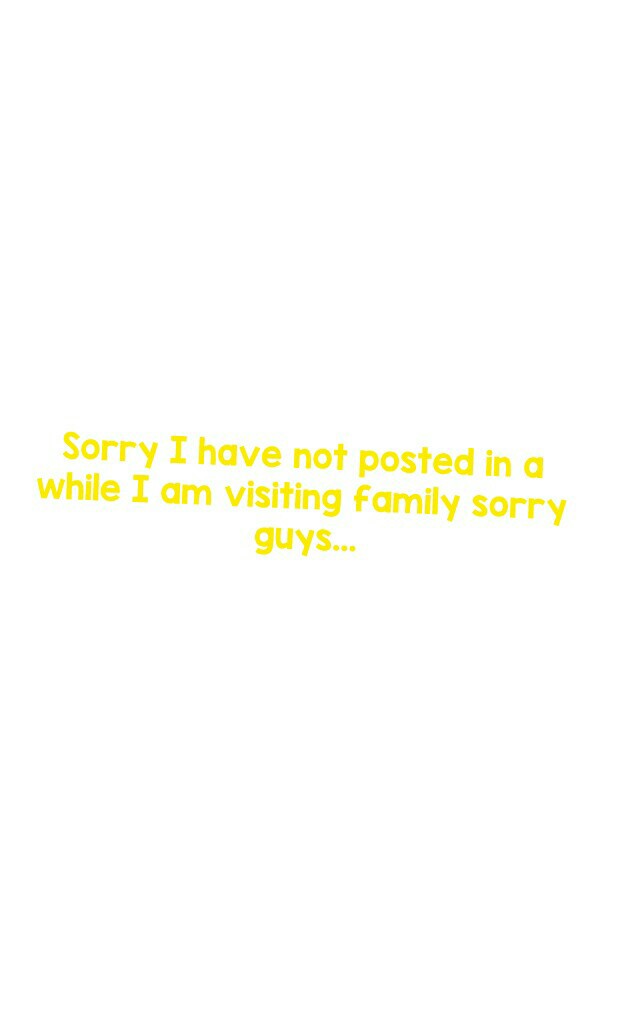 Sorry I have not posted in a while I am visiting family sorry guys...