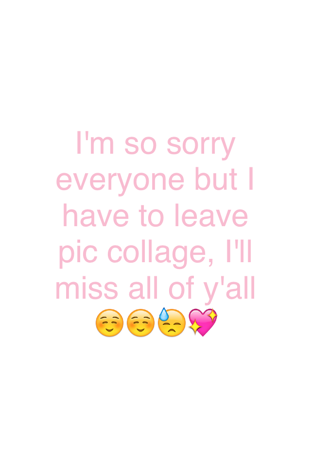 I'm so sorry everyone but I have to leave pic collage, I'll miss all of y'all☺️☺️😓💖