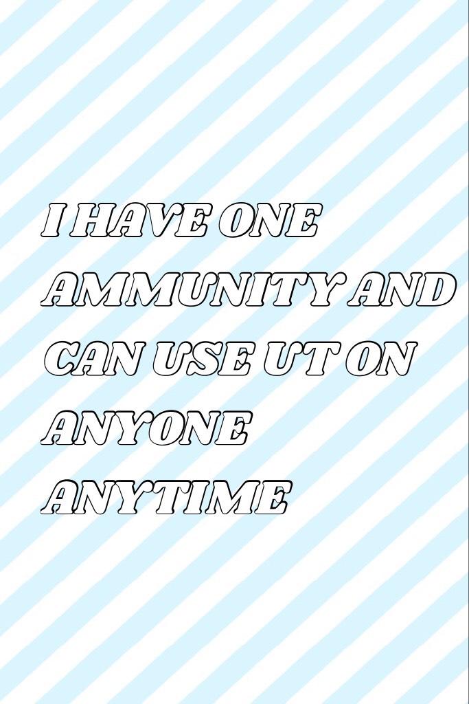 I HAVE ONE AMMUNITY AND CAN USE UT ON ANYONE ANYTIME 