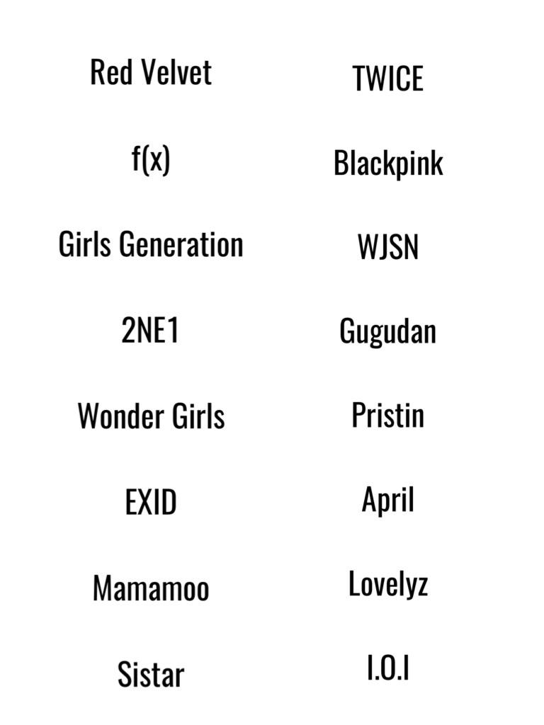 Red Velvet

f(x)

Girls Generation

2NE1

Wonder Girls

EXID

Mamamoo

Sistar
