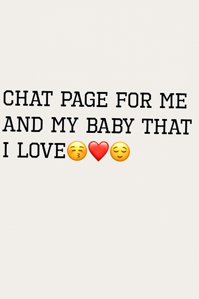 Chat page for me and my baby that I love😚❤️😌