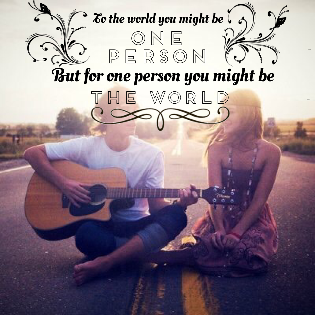 But for one person you might be the world🌏