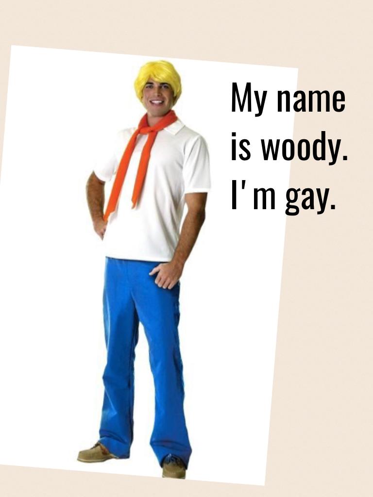 My name is woody. I'm gay.