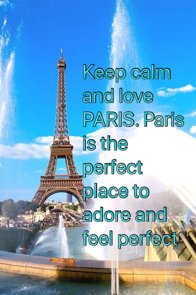 Keep calm and love PARIS. Paris is the perfect place to adore and feel perfect