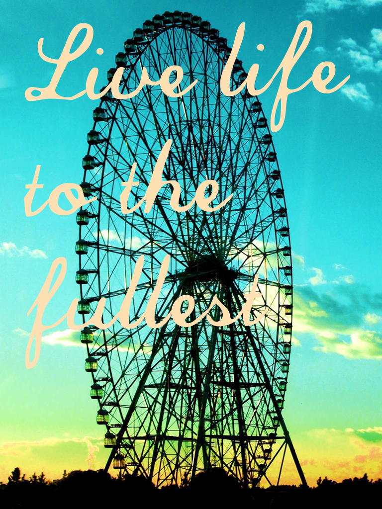 Live life to the fullest 
