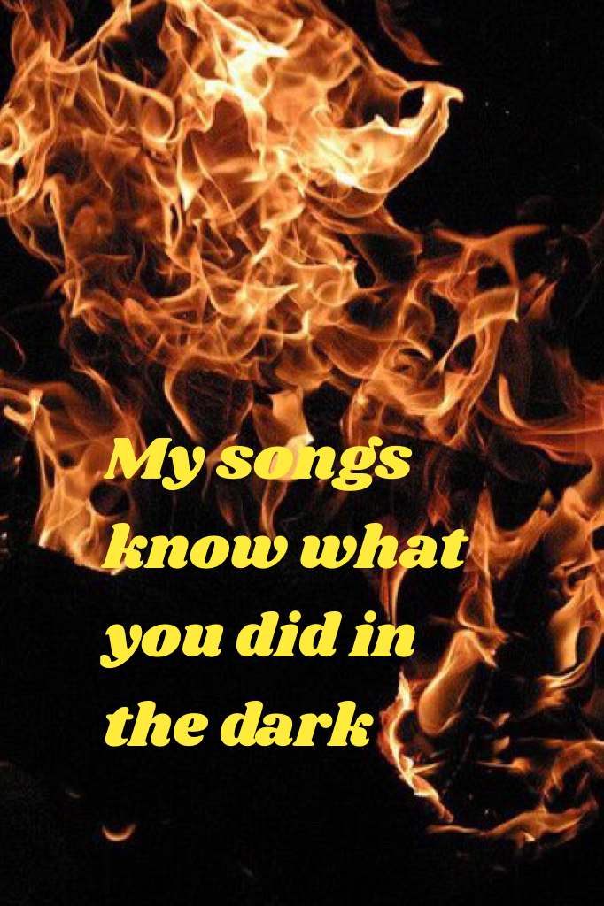 My songs know what you did in the dark 
