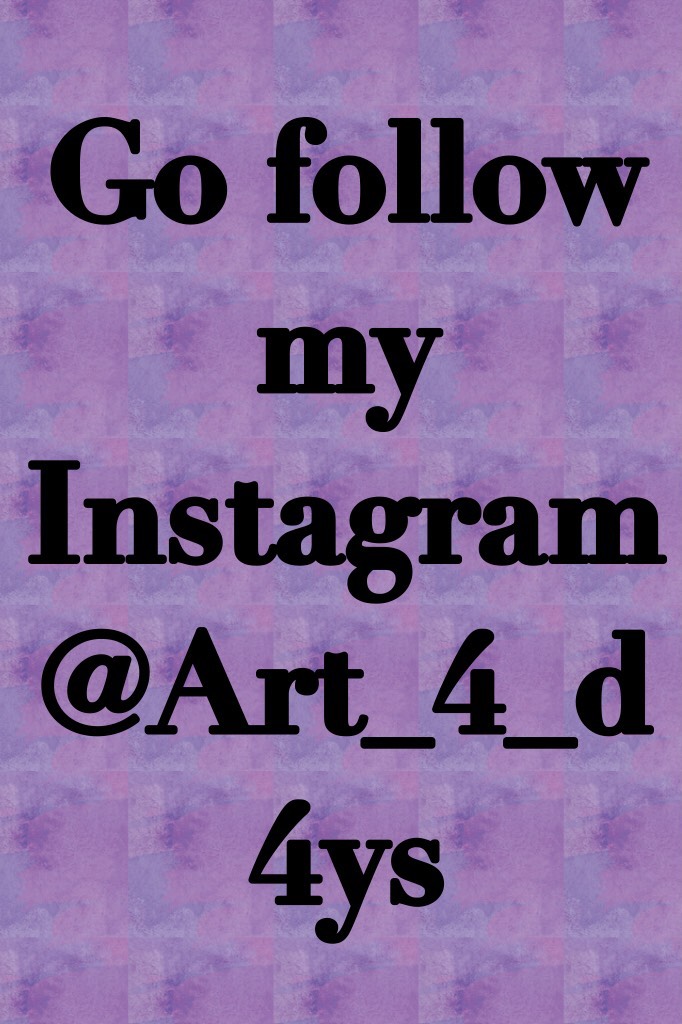 Go follow my Instagram  @Art_4_d4ys