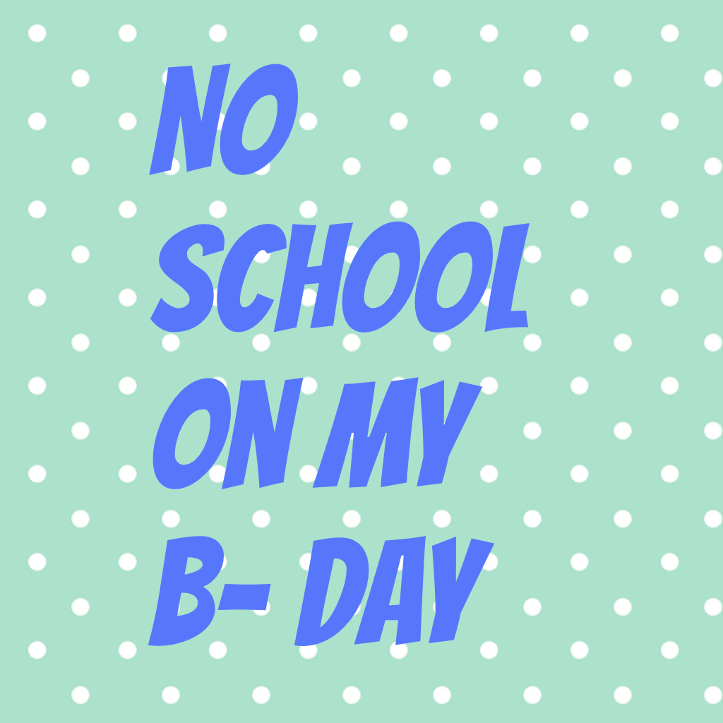 No school on my B- day