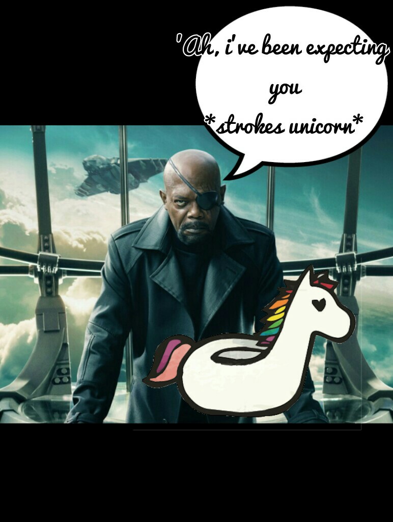 well apparantly nick fury has been expecting me while stronking a unicorn sooo....yup